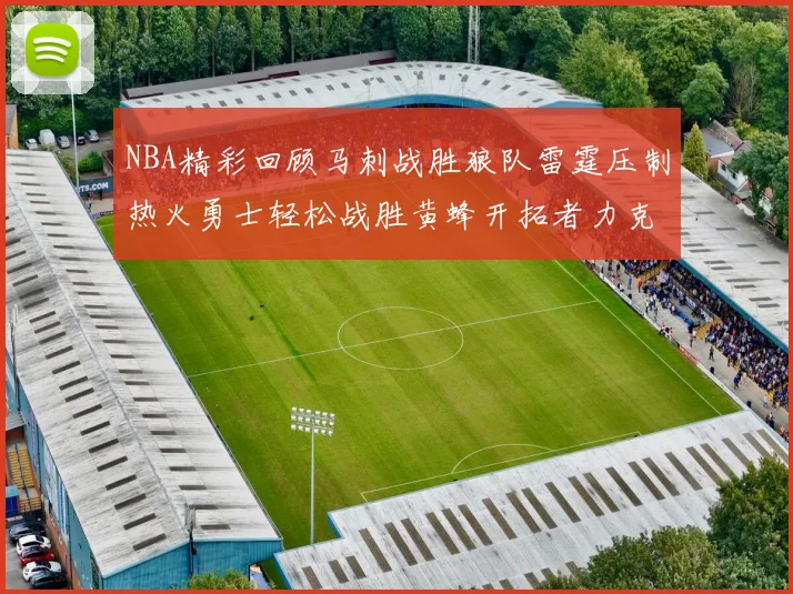 NBA精彩回顾马刺战胜狼队雷霆压制热火勇士轻松战胜黄蜂开拓者力克湖人