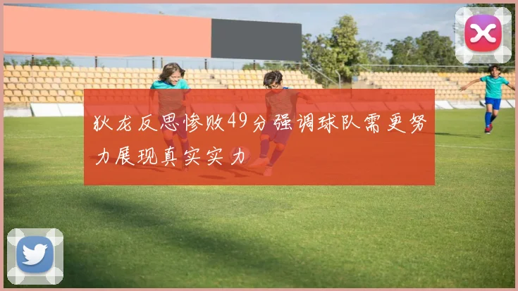 狄龙反思惨败49分强调球队需更努力展现真实实力