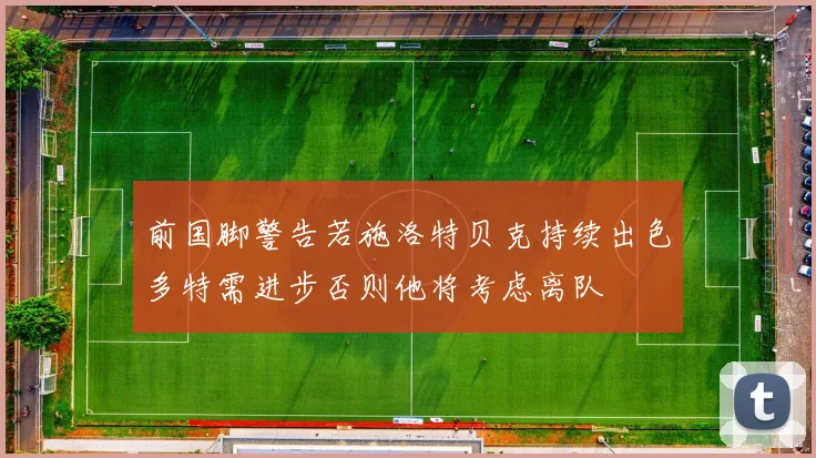 前国脚警告若施洛特贝克持续出色多特需进步否则他将考虑离队