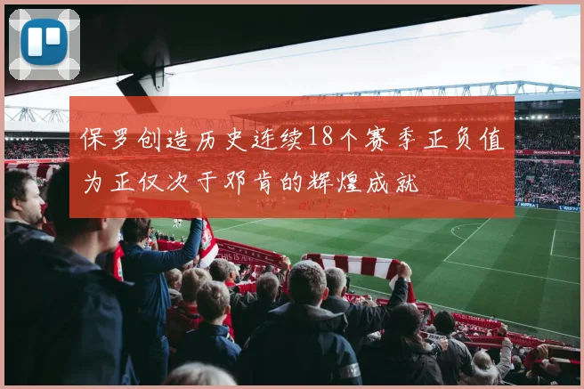 保罗创造历史连续18个赛季正负值为正仅次于邓肯的辉煌成就