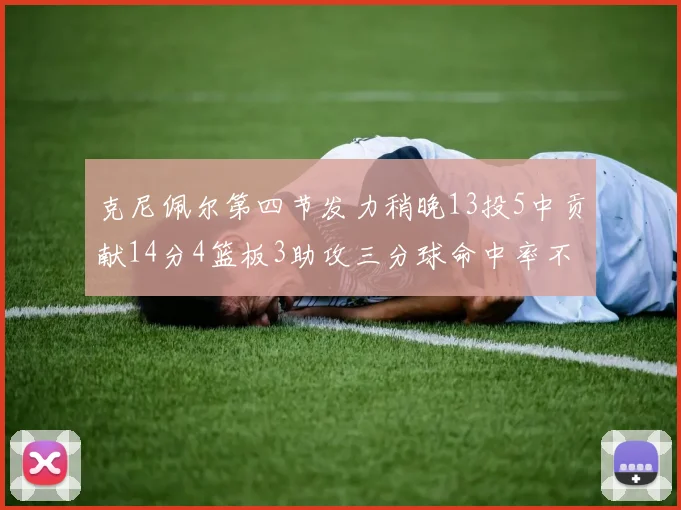 克尼佩尔第四节发力稍晚13投5中贡献14分4篮板3助攻三分球命中率不佳