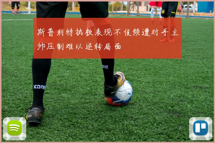 斯普利特执教表现不佳频遭对手主帅压制难以逆转局面