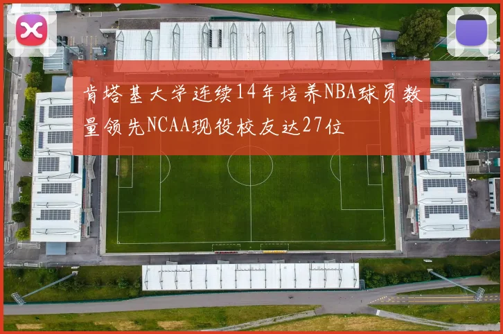 肯塔基大学连续14年培养NBA球员数量领先NCAA现役校友达27位