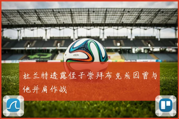 杜兰特透露侄子崇拜布克或因曾与他并肩作战