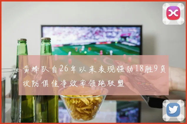 黄蜂队自26年以来表现强劲18胜9负攻防俱佳净效率领跑联盟