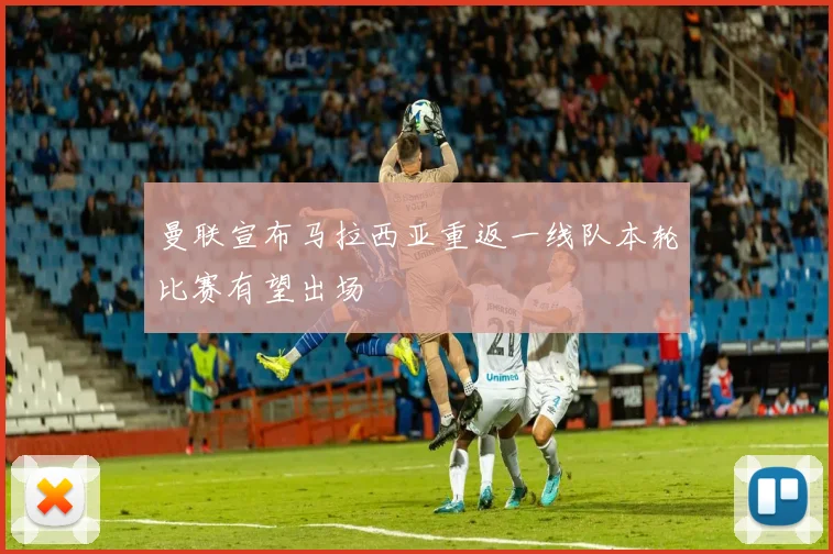 曼联宣布马拉西亚重返一线队本轮比赛有望出场