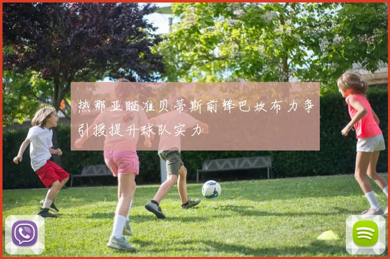 热那亚瞄准贝蒂斯前锋巴坎布力争引援提升球队实力