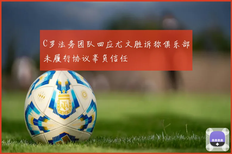 C罗法务团队回应尤文胜诉称俱乐部未履行协议辜负信任