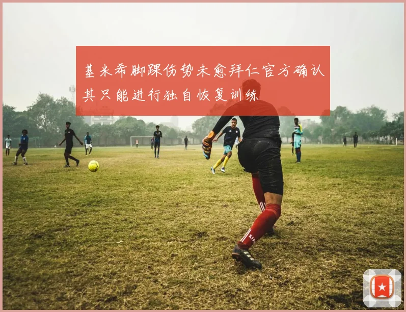 基米希脚踝伤势未愈拜仁官方确认其只能进行独自恢复训练