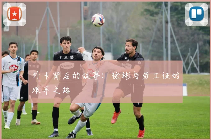 外卡背后的故事：徐彬与劳工证的艰辛之路