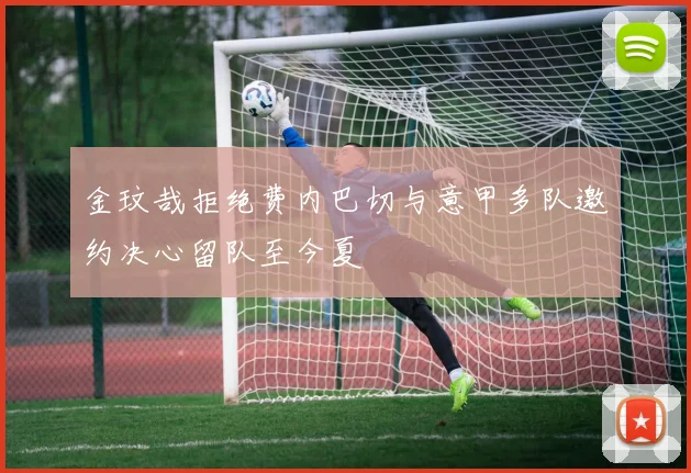 金玟哉拒绝费内巴切与意甲多队邀约决心留队至今夏