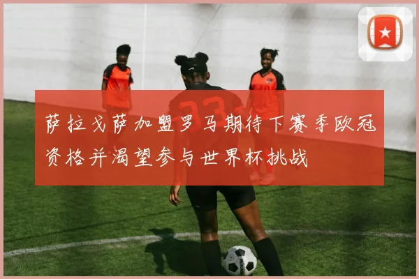 萨拉戈萨加盟罗马期待下赛季欧冠资格并渴望参与世界杯挑战