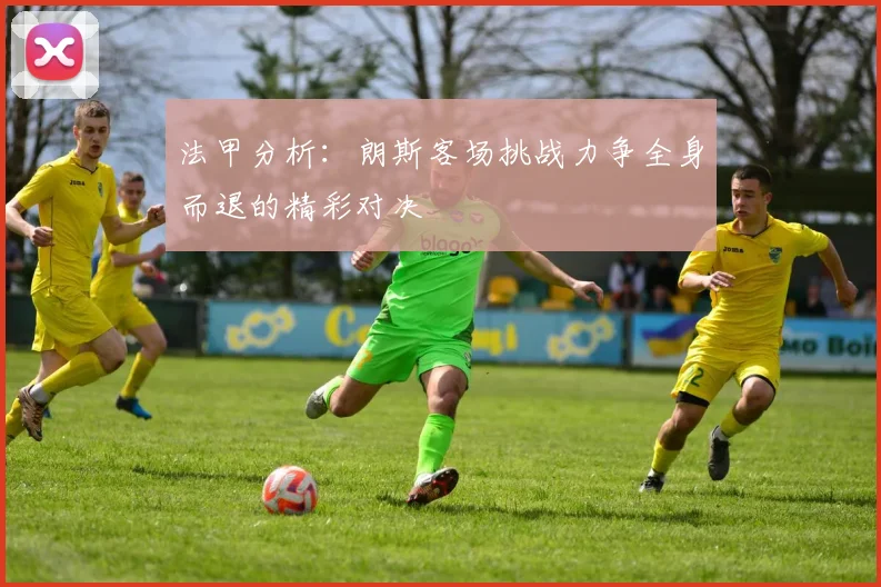 法甲分析：朗斯客场挑战力争全身而退的精彩对决