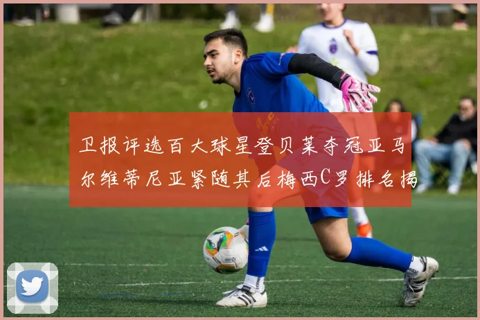 卫报评选百大球星登贝莱夺冠亚马尔维蒂尼亚紧随其后梅西C罗排名揭晓