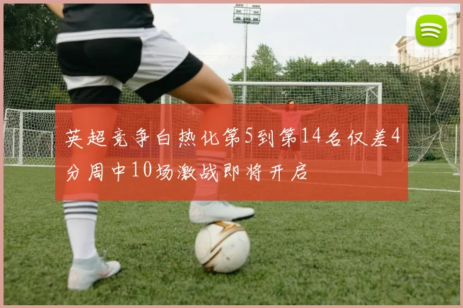 英超竞争白热化第5到第14名仅差4分周中10场激战即将开启