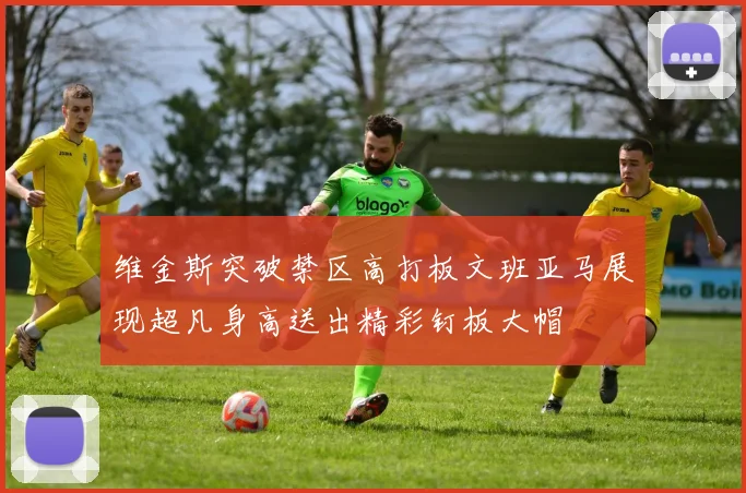 维金斯突破禁区高打板文班亚马展现超凡身高送出精彩钉板大帽