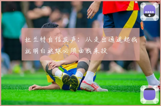 杜兰特自信发声：从走出通道起我就明白这球必须由我来投